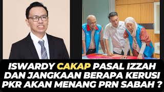 ISWARDY CAKAP PASAL IZZAH DAN JANGKAAN BERAPA KERUSI PKR AKAN MENANG PRN SABAH ?
