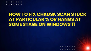 How to Fix ChkDsk Scan Stuck at Particular % Or Hangs At Some Stage on Windows 11