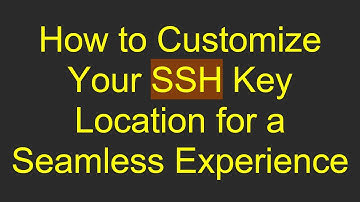 How to Customize Your SSH Key Location for a Seamless Experience