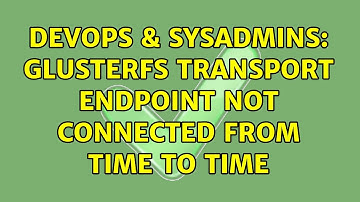 DevOps & SysAdmins: GlusterFS Transport endpoint not connected from time to time