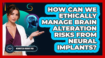How Can We Ethically Manage Brain Alteration Risks From Neural Implants? - Neurotech Insight Pro