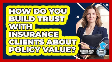 How Do You Build Trust With Insurance Clients About Policy Value? - Insurance Agent Success Guide