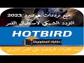 جميع ترددات هوت بيرد 2022-2023 القمر الاوربي  Hotbird 13E