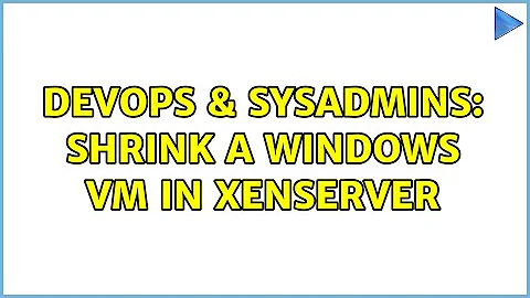 DevOps & SysAdmins: Shrink a Windows VM in XenServer (3 Solutions!!)