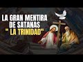 La GRAN MENTIRA DE SATANAS "LA TRINIDAD".