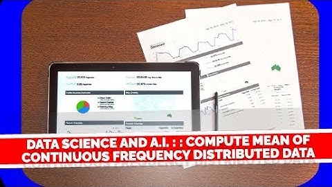 Video #33 Data Science and A.I. : : Compute  Mean  of Continuous Frequency Distributed  Data-4