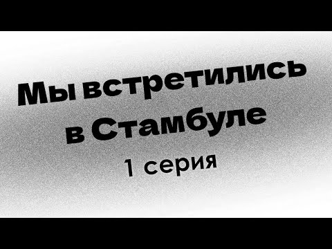 podcast: Мы встретились в Стамбуле | 1 серия - сериальный онлайн-подкаст подряд, обзор