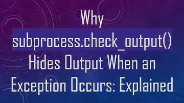 Why subprocess.check_output() Hides Output When an Exception Occurs: Explained