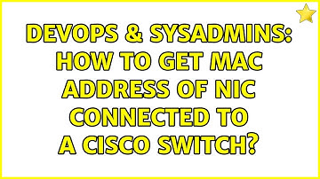 DevOps & SysAdmins: How to get MAC address of NIC connected to a Cisco switch? (2 Solutions!!)