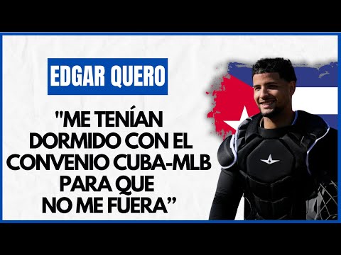 EDGAR QUERO: "Me tenían dormido con el Convenio CUBA-MLB para que no me fuera"