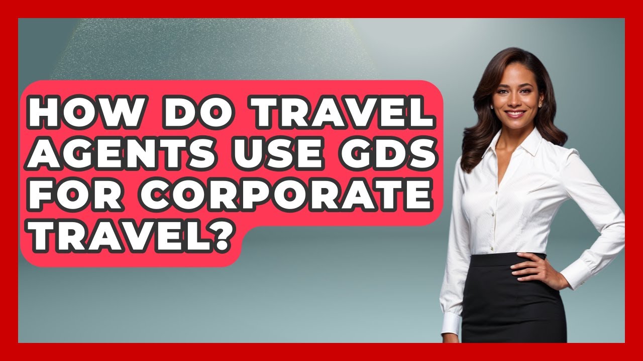 How Do Travel Agents Use GDS For Corporate Travel? - Travel Agents Playbook