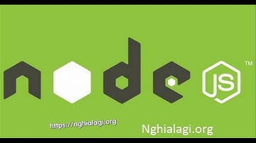 Nodejs là gì? Những ý nghĩa của Nodejs - Nghialagi.org
