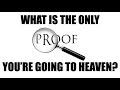 WHAT IS THE ONLY VERIFIABLE "PROOF" THAT YOU ARE GOING TO HEAVEN?