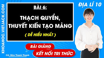 Địa lí lớp 10 Bài 6: Thạch quyển. Thuyết kiến tạo mảng - Kết nối tri thức (DỄ HIỂU NHẤT)