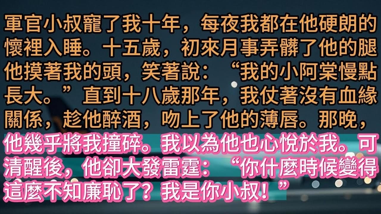 【完结】軍官小叔寵了我十年，每夜我都在他硬朗的懷裡入睡。十五歲，初來月事弄髒了他的腿他摸著我的頭，笑著說：“我的小阿棠慢點長大。”直到十八歲那年，我仗著沒有血緣關係，趁他醉酒，吻上了他的薄唇。那