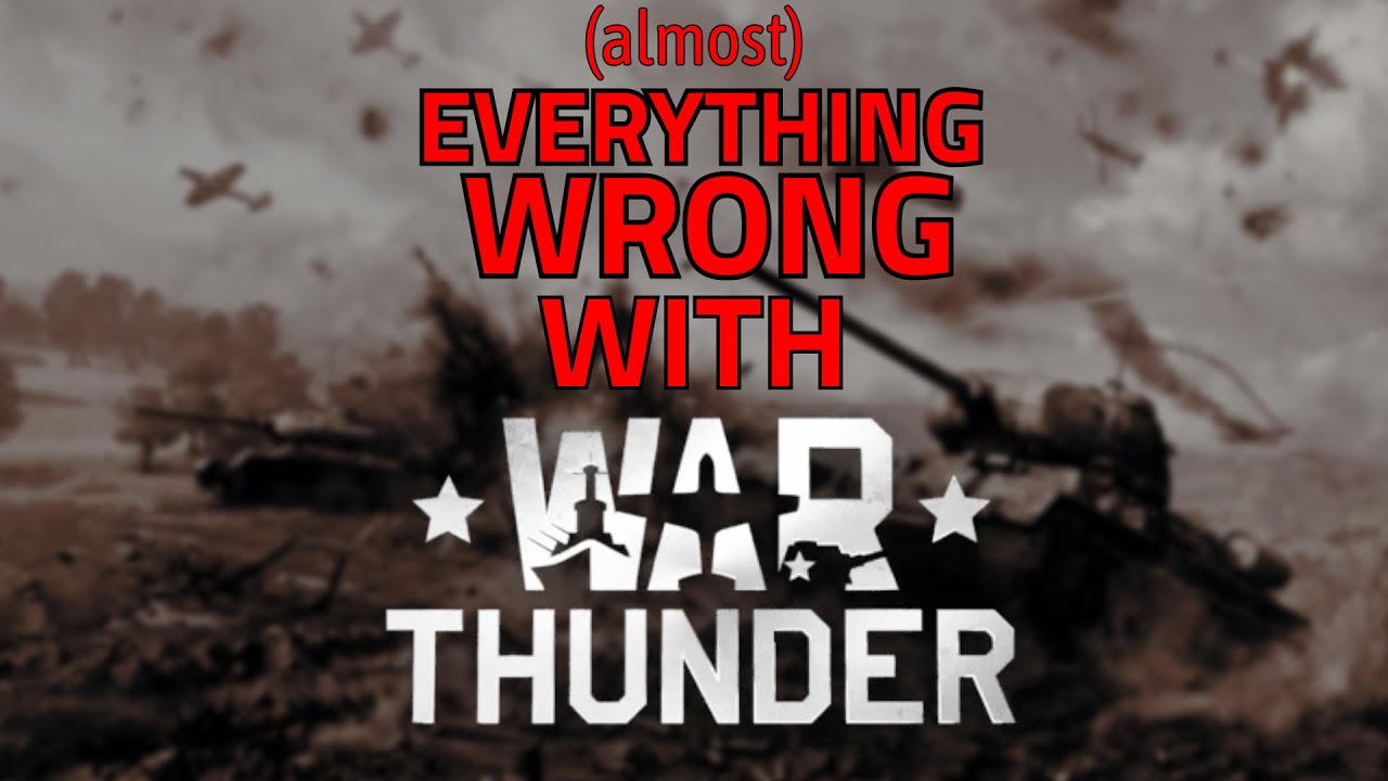 (almost) EVERYTHING WRONG with War Thunder...
