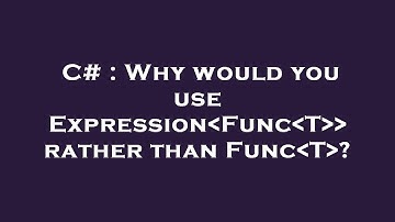 C# : Why would you use Expression Func T   rather than Func T ?