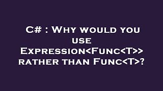 Famous C# : Why would you use Expression Func T   rather than Func T ? Profile
