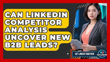 Can LinkedIn Competitor Analysis Uncover New B2B Leads? - Get Linked Together
