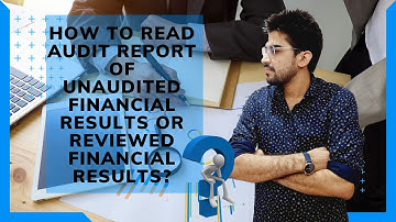 How to read and understand the audit report and role of auditor in unaudited financial results?
