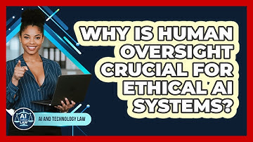 Why Is Human Oversight Crucial For Ethical AI Systems? - AI and Technology Law