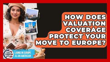 How Does Valuation Coverage Protect Your Move To Europe? - Living in Europe as an American