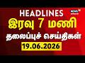 Today Headlines - 19.06.2026 | இரவு 7 தலைப்புச் செய்திகள் | CM Vijay | TN Assembly