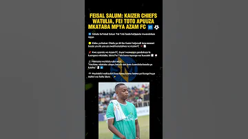 FEISAL SALUM KAIZER CHIEFS WATULIA FEI TOTO APUUZA MKATABA MPYA AZAM FC 