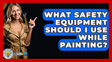 What Safety Equipment Should I Use While Painting? - LearnToDIY360.com