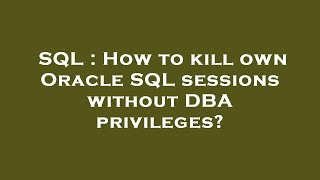 SQL : How to kill own Oracle SQL sessions without DBA privileges? Wealth