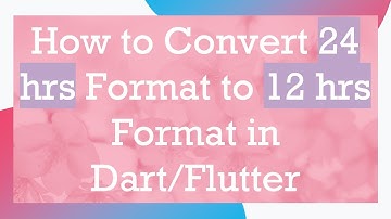 How to Convert 24 hrs Format to 12 hrs Format in Dart/Flutter