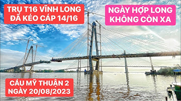 Toàn cảnh Cầu Mỹ Thuận 2 mới nhất sáng sớm 20/08/2023 trụ T16 Vĩnh Long đã kéo cáp dây văng số 14/16