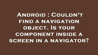 Android : Couldn't find a navigation object. Is your component inside a screen in a navigator?