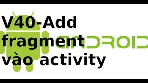Android Giao Diện - V40 - Add fragment vao Activity