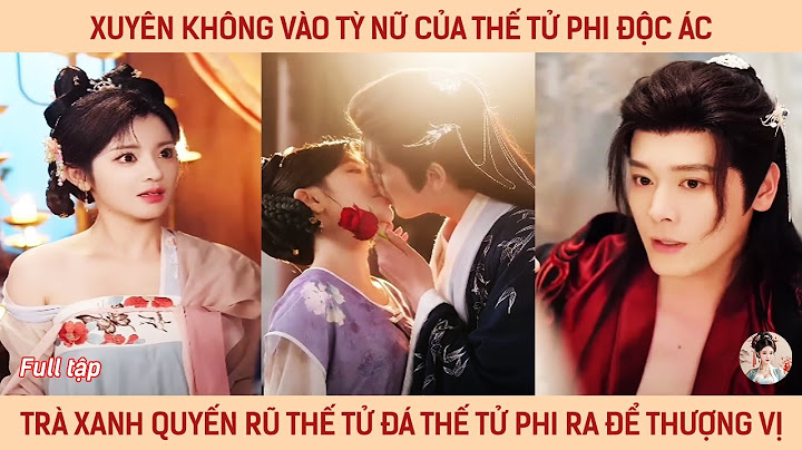Xuyên không vào tỳ nữ của thế tử phi độc ác, trà xanh quyến rũ thế tử đá thế tử phi ra để thượng vị