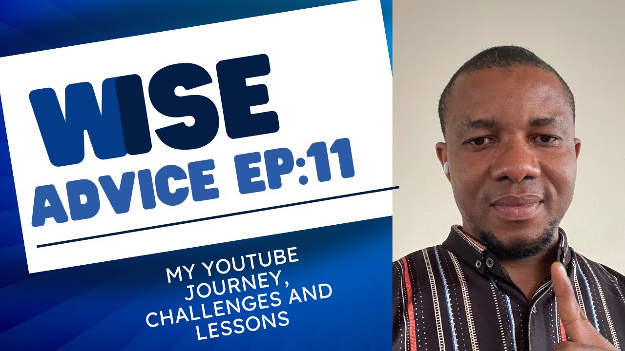 WISE ADVICE: EPISODE 11 (My YouTube Journey, Challenges and Lessons ...
