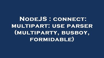 NodeJS : connect: multipart: use parser (multiparty, busboy, formidable)