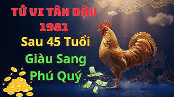 Tử Vi Tân Dậu 1981– Một Thời Nợ Nần, Sau Tuổi 45 Giàu Sang Phú Quý: Sự Lột Xác Bất Ngờ