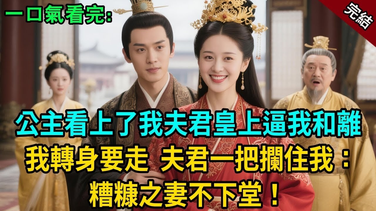 完結古言爽文：公主看上了我夫君，皇上逼我和離，我轉身要走，夫君卻一把攔住我：糟糠之妻不下堂！#小説 #原創 #有聲小說 #古風 #爽文 #大女主 #逆襲 #反轉 #追妻 #打臉 #有聲書 #聽書