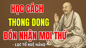 LỤC TỔ HUỆ NĂNG - Học cách bình thản thong dong đón nhận mọi điều được mất, nên nghe 1 lần ?
