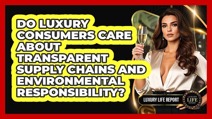 Do Luxury Consumers Care About Transparent Supply Chains And Environmental Responsibility?