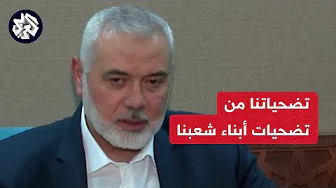 رئيس المكتب السياسي لحركة حماس إسماعيل هنية للعربي: تضحياتنا جزء من تضحيات شعبنا وصموده في كل مكان