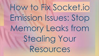 How to Fix Socket.io Emission Issues: Stop Memory Leaks from Stealing Your Resources
