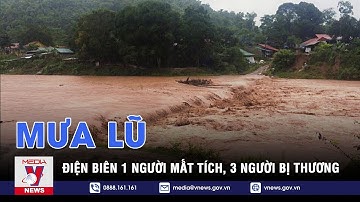 Điện Biên: Mưa lũ lớn khiến 1 người mất tích và 3 người bị thương - VNEWS