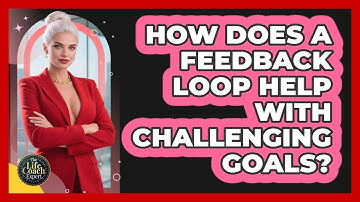 How Does A Feedback Loop Help With Challenging Goals? - The Life Coach Expert
