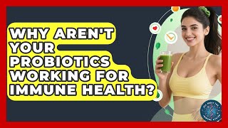 Why Aren't Your Probiotics Working For Immune Health? - All About the Immune System