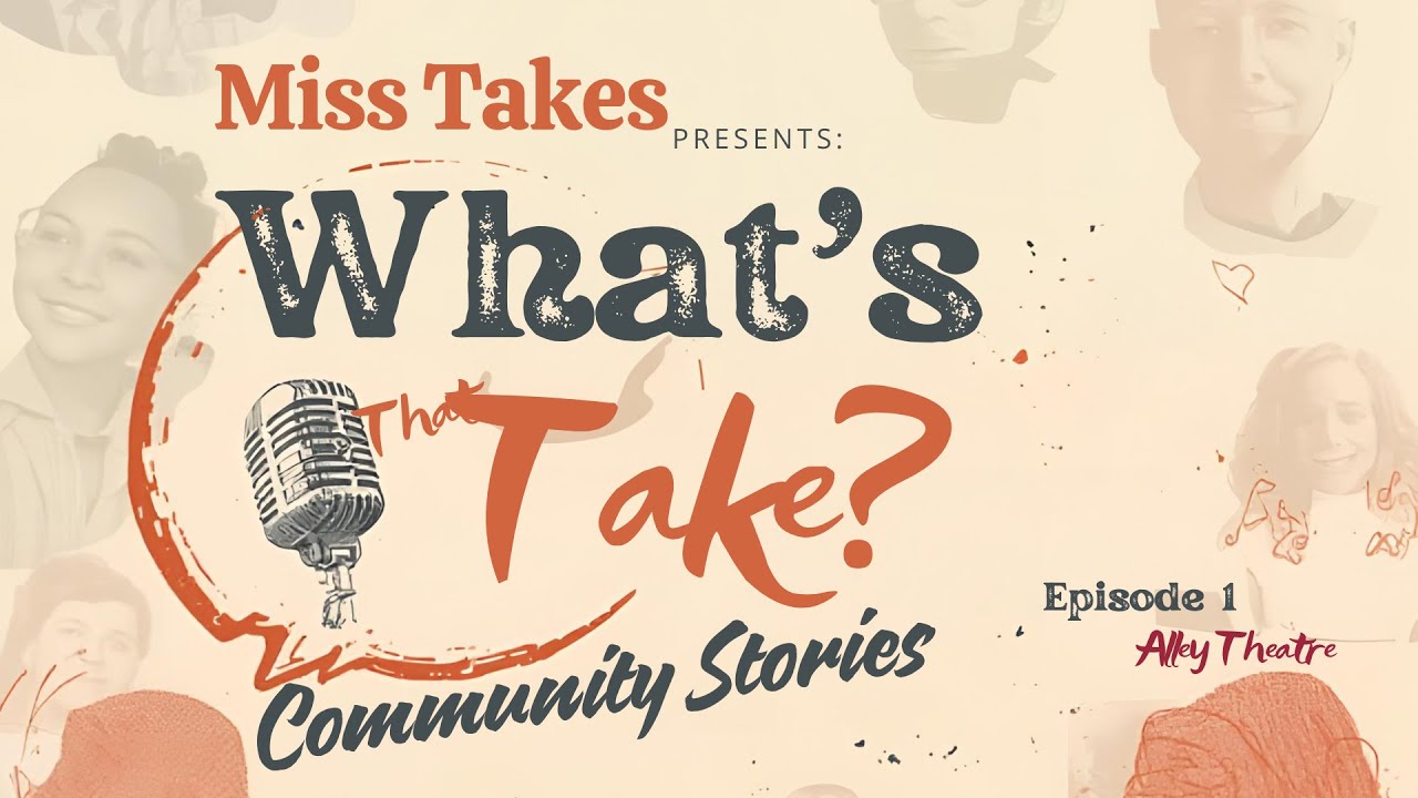 Miss Takes presents What's That Take Community Stories- Episode 1- Alley Theatre