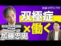 双極症(双極性障害)で「働き続ける」には？国内研究の第一人者『加藤忠史先生』に聞く
