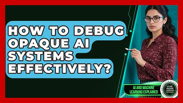 How To Debug Opaque AI Systems Effectively? - AI and Machine Learning Explained