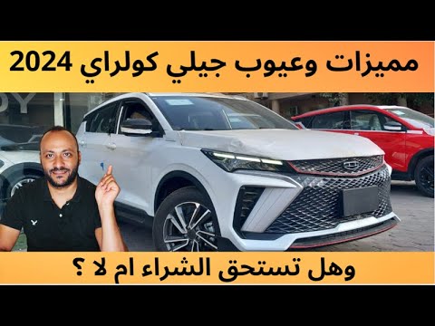 عيوب جيلي كولراي 2024 ومميزاتها وهل تستحق الشراء ام لا